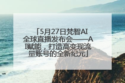 5月27日梵智AI全球直播发布会——AI赋能，打造高变现流量账号的全新纪元