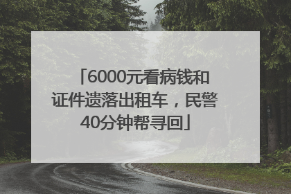 6000元看病钱和证件遗落出租车，民警40分钟帮寻回