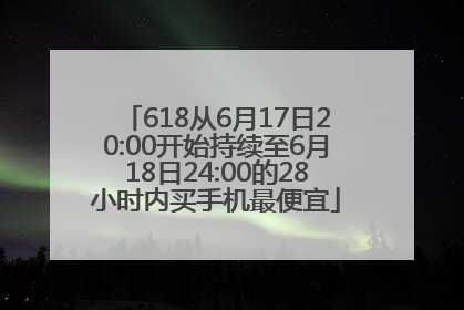618从6月17日20:00开始持续至6月18日24:00的28小时内买手机最便宜