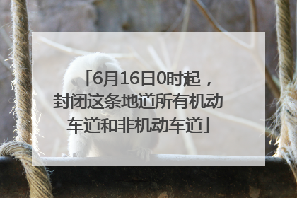 6月16日0时起，封闭这条地道所有机动车道和非机动车道