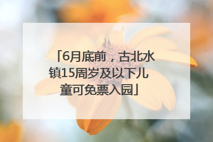 6月底前，古北水镇15周岁及以下儿童可免票入园