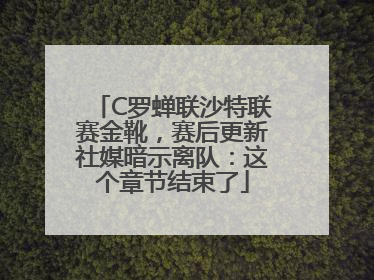 C罗蝉联沙特联赛金靴，赛后更新社媒暗示离队：这个章节结束了