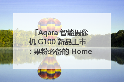 Aqara 智能摄像机 G100 新品上市：果粉必备的 HomeKit 看家拍档
