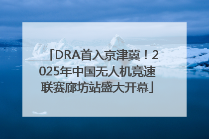 DRA首入京津冀！2025年中国无人机竞速联赛廊坊站盛大开幕