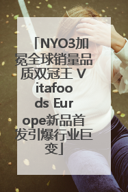 NYO3加冕全球销量品质双冠王 Vitafoods Europe新品首发引爆行业巨变
