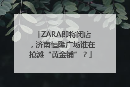 ZARA即将闭店，济南恒隆广场谁在抢滩“黄金铺”？