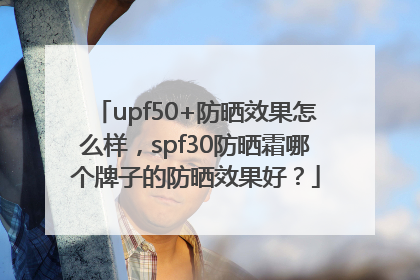 upf50+防晒效果怎么样，spf30防晒霜哪个牌子的防晒效果好？